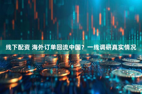 线下配资 海外订单回流中国？一线调研真实情况